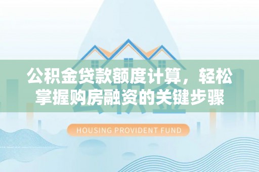 莆田公积金贷款额度计算，轻松掌握购房融资的关键步骤