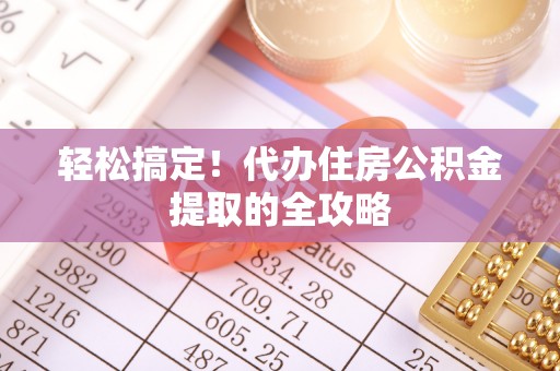 莆田轻松搞定！代办住房公积金提取的全攻略