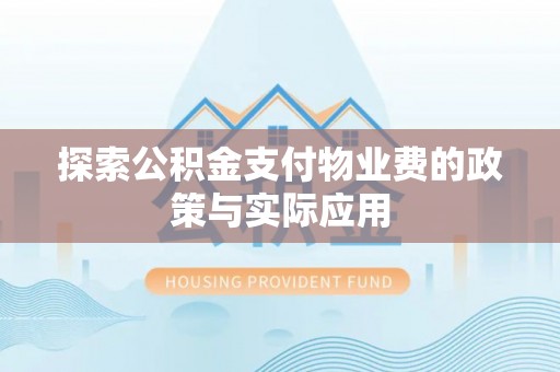 莆田探索公积金支付物业费的政策与实际应用