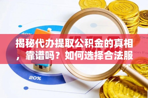 莆田揭秘代办提取公积金的真相，靠谱吗？如何选择合法服务？