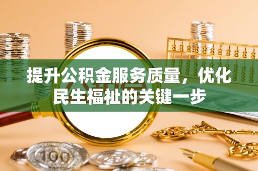 莆田提升公积金服务质量，优化民生福祉的关键一步