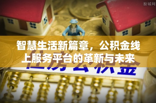 莆田智慧生活新篇章，公积金线上服务平台的革新与未来