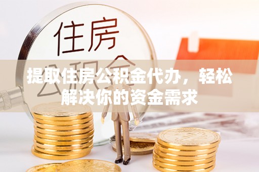 莆田提取住房公积金代办，轻松解决你的资金需求