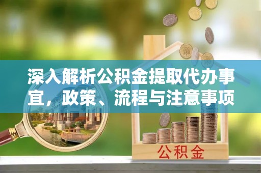 莆田深入解析公积金提取代办事宜，政策、流程与注意事项全攻略