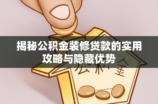 莆田揭秘公积金装修贷款的实用攻略与隐藏优势