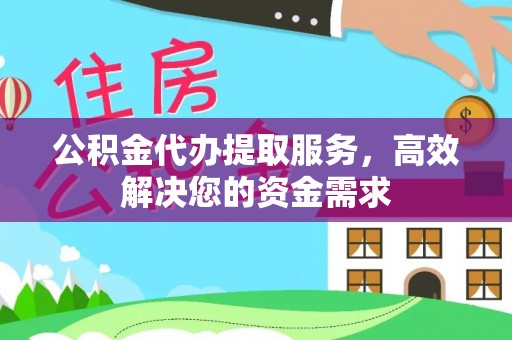 莆田公积金代办提取服务，高效解决您的资金需求