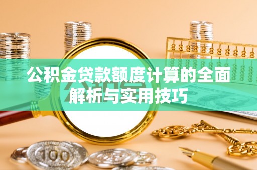 莆田公积金贷款额度计算的全面解析与实用技巧