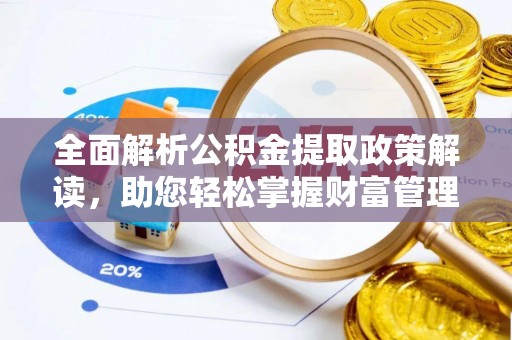 莆田全面解析公积金提取政策解读，助您轻松掌握财富管理新方向