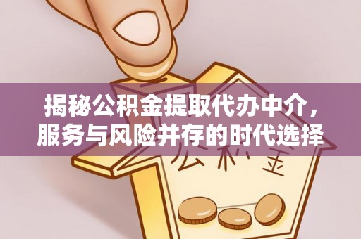 莆田揭秘公积金提取代办中介，服务与风险并存的时代选择