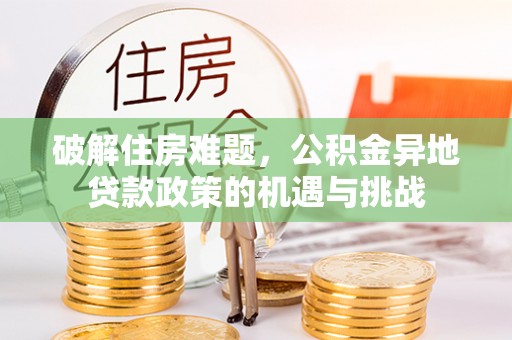 莆田破解住房难题，公积金异地贷款政策的机遇与挑战