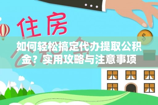 莆田如何轻松搞定代办提取公积金？实用攻略与注意事项