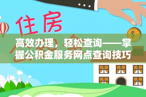 莆田高效办理，轻松查询——掌握公积金服务网点查询技巧