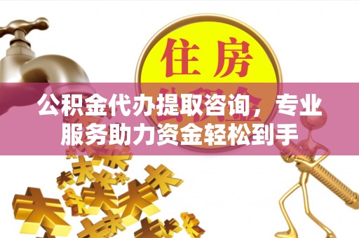 莆田公积金代办提取咨询，专业服务助力资金轻松到手