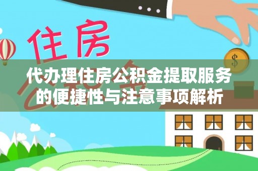 莆田代办理住房公积金提取服务的便捷性与注意事项解析