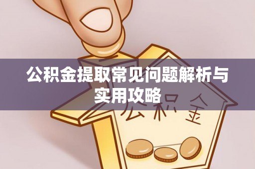 莆田公积金提取常见问题解析与实用攻略