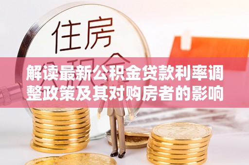 莆田解读最新公积金贷款利率调整政策及其对购房者的影响