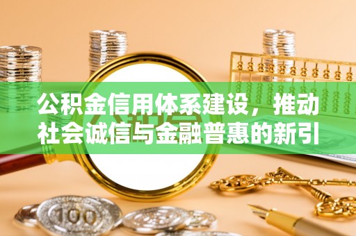 莆田公积金信用体系建设，推动社会诚信与金融普惠的新引擎