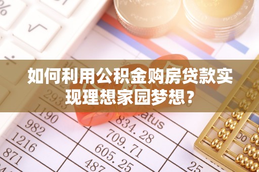 莆田如何利用公积金购房贷款实现理想家园梦想？