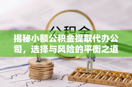 莆田揭秘小额公积金提取代办公司，选择与风险的平衡之道
