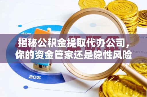 莆田揭秘公积金提取代办公司，你的资金管家还是隐性风险？