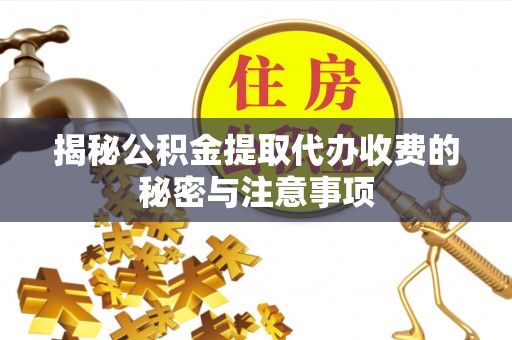 莆田揭秘公积金提取代办收费的秘密与注意事项