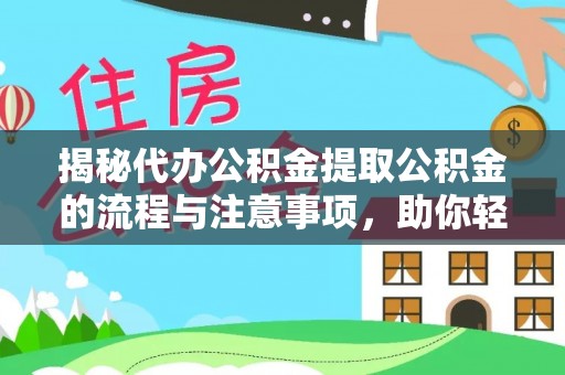 莆田揭秘代办公积金提取公积金的流程与注意事项，助你轻松拿回属于你的钱