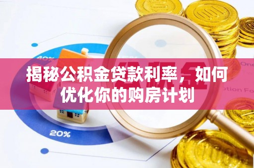 莆田揭秘公积金贷款利率，如何优化你的购房计划