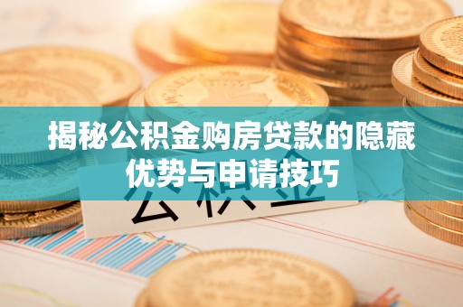 莆田揭秘公积金购房贷款的隐藏优势与申请技巧