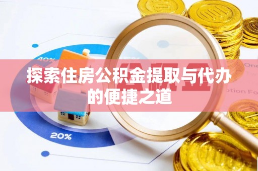 莆田探索住房公积金提取与代办的便捷之道