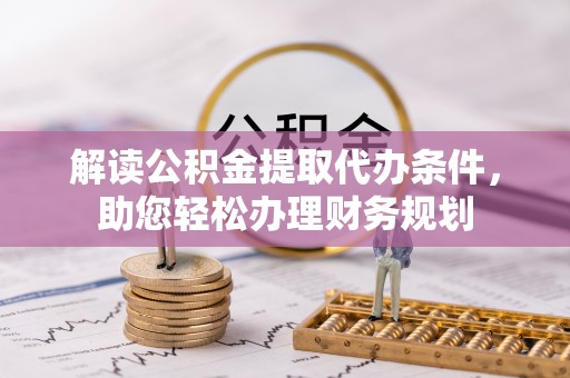 莆田解读公积金提取代办条件，助您轻松办理财务规划