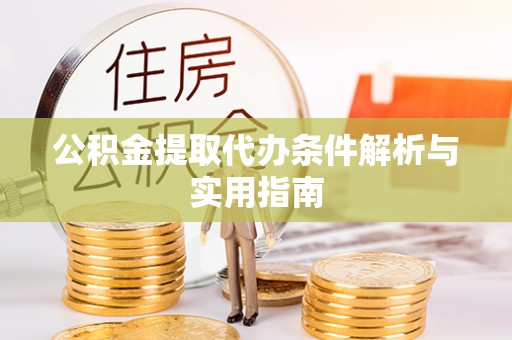 莆田公积金提取代办条件解析与实用指南