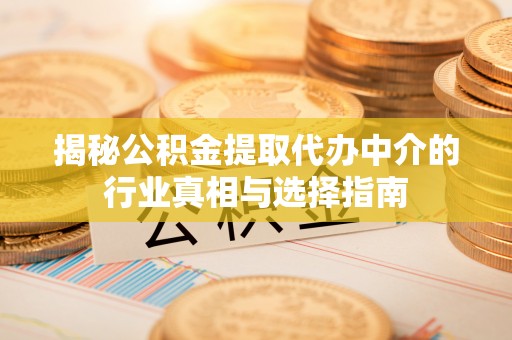 莆田揭秘公积金提取代办中介的行业真相与选择指南