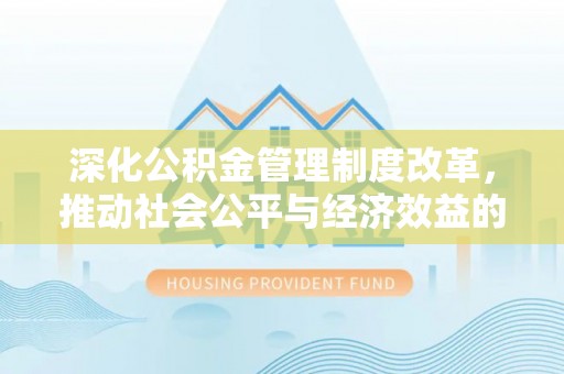 莆田深化公积金管理制度改革，推动社会公平与经济效益的双赢