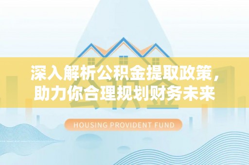 莆田深入解析公积金提取政策，助力你合理规划财务未来