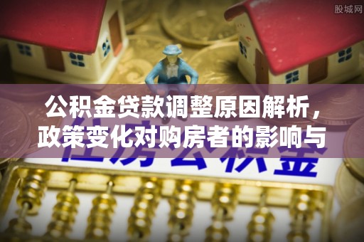 莆田公积金贷款调整原因解析，政策变化对购房者的影响与应对