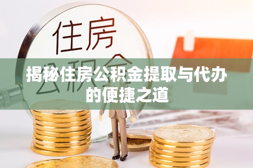 莆田揭秘住房公积金提取与代办的便捷之道