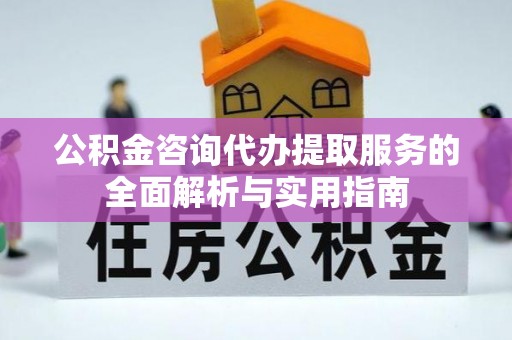 莆田公积金咨询代办提取服务的全面解析与实用指南