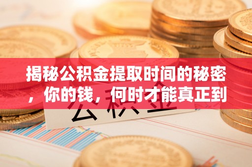 莆田揭秘公积金提取时间的秘密，你的钱，何时才能真正到手？
