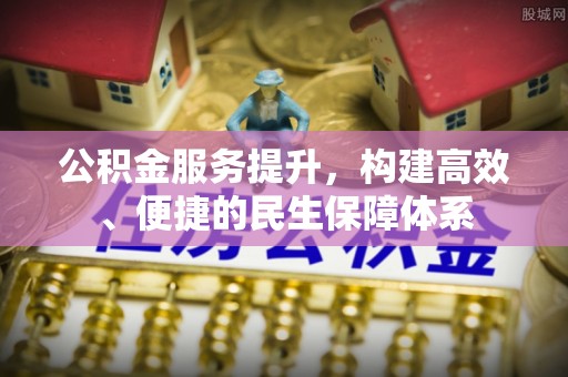 莆田公积金服务提升，构建高效、便捷的民生保障体系