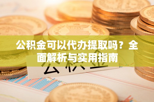 莆田公积金可以代办提取吗？全面解析与实用指南