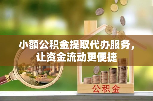 莆田小额公积金提取代办服务，让资金流动更便捷