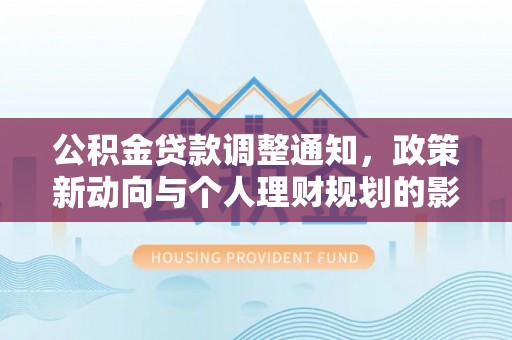 莆田公积金贷款调整通知，政策新动向与个人理财规划的影响