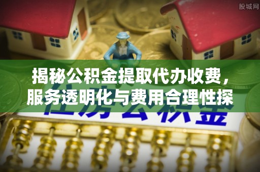 莆田揭秘公积金提取代办收费，服务透明化与费用合理性探讨