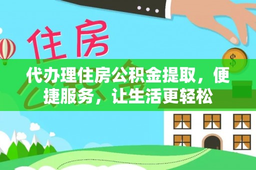 莆田代办理住房公积金提取，便捷服务，让生活更轻松