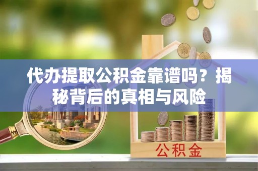 莆田代办提取公积金靠谱吗？揭秘背后的真相与风险