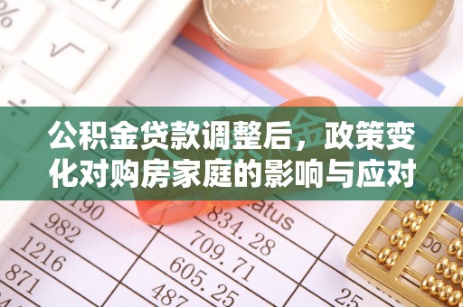 莆田公积金贷款调整后，政策变化对购房家庭的影响与应对策略