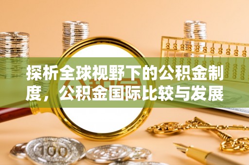 莆田探析全球视野下的公积金制度，公积金国际比较与发展趋势