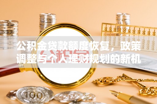 莆田公积金贷款额度恢复，政策调整与个人理财规划的新机遇