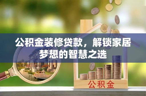 莆田公积金装修贷款，解锁家居梦想的智慧之选