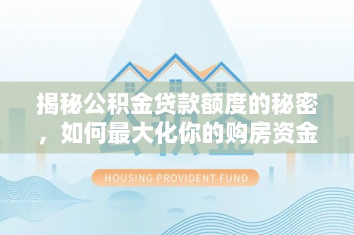 莆田揭秘公积金贷款额度的秘密，如何最大化你的购房资金？